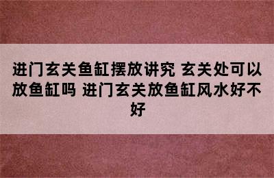 进门玄关鱼缸摆放讲究 玄关处可以放鱼缸吗 进门玄关放鱼缸风水好不好